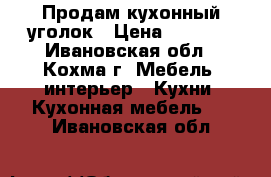 Продам кухонный уголок › Цена ­ 6 000 - Ивановская обл., Кохма г. Мебель, интерьер » Кухни. Кухонная мебель   . Ивановская обл.